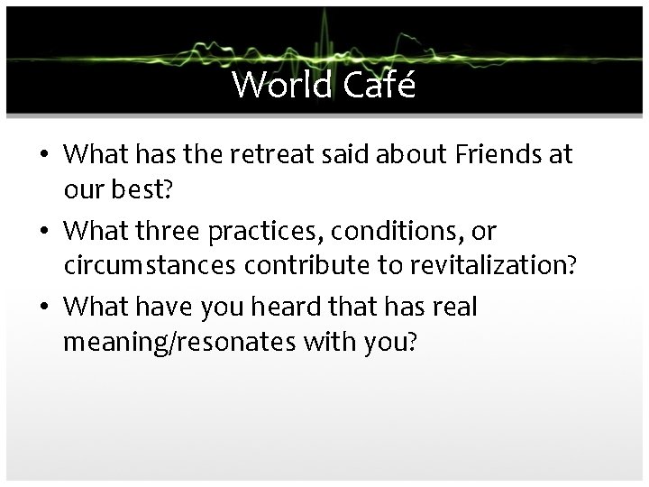 World Café • What has the retreat said about Friends at our best? •