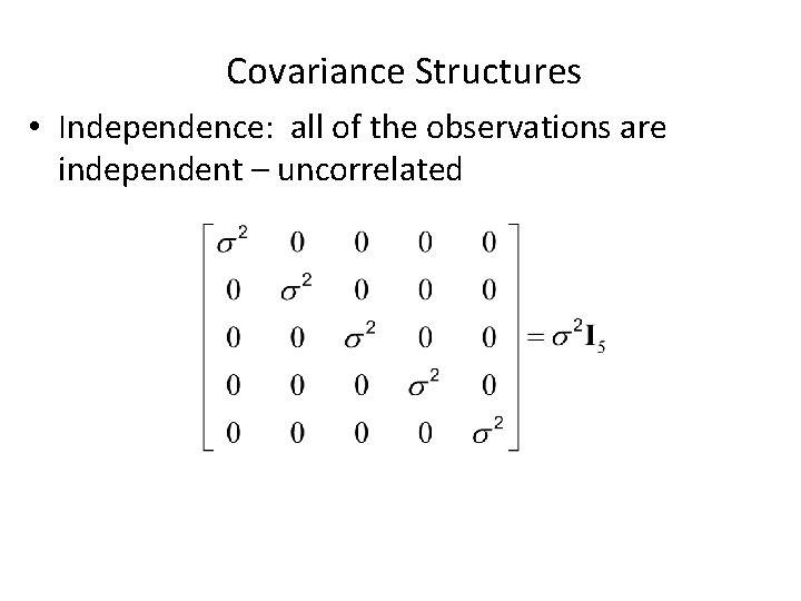 Covariance Structures • Independence: all of the observations are independent – uncorrelated 