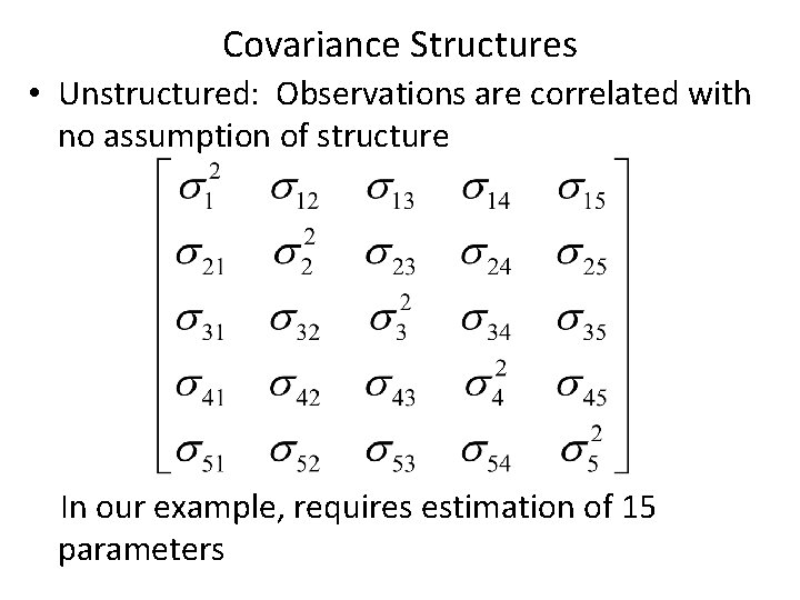 Covariance Structures • Unstructured: Observations are correlated with no assumption of structure In our