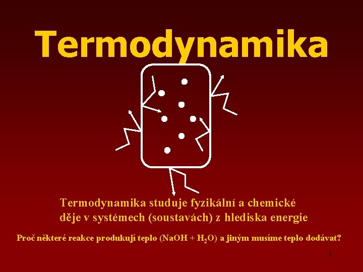 Termodynamika studuje fyzikální a chemické děje v systémech (soustavách) z hlediska energie Proč některé