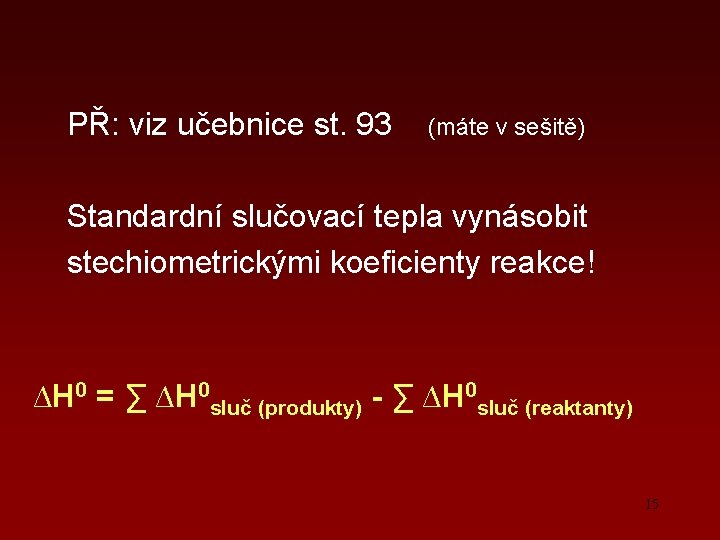 PŘ: viz učebnice st. 93 (máte v sešitě) Standardní slučovací tepla vynásobit stechiometrickými koeficienty