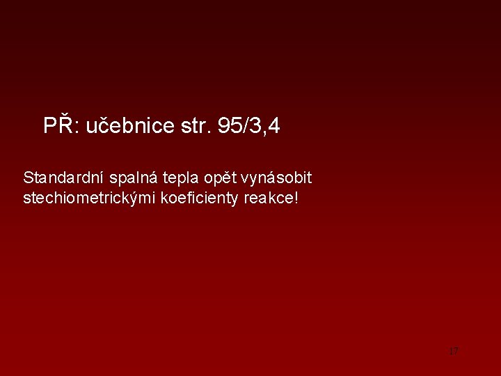 PŘ: učebnice str. 95/3, 4 Standardní spalná tepla opět vynásobit stechiometrickými koeficienty reakce! 17