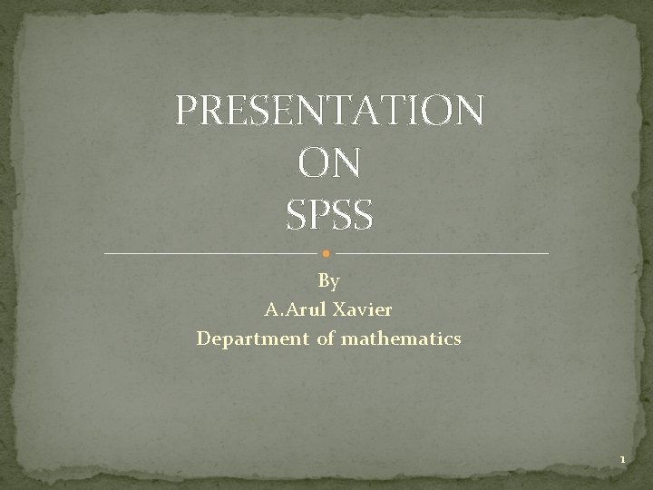 PRESENTATION ON SPSS By A. Arul Xavier Department of mathematics 1 