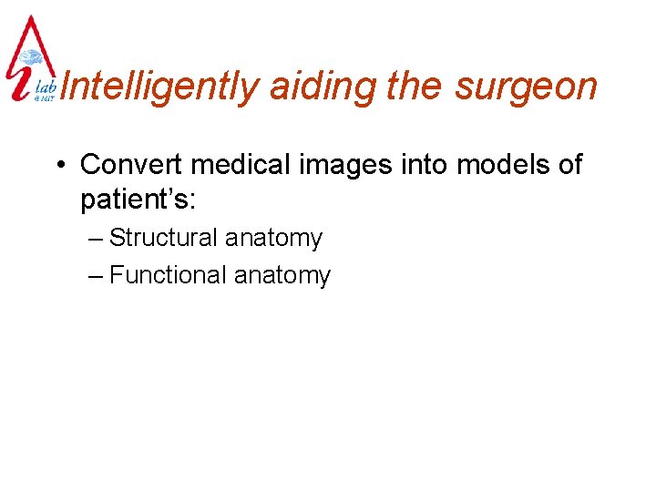 Intelligently aiding the surgeon • Convert medical images into models of patient’s: – Structural