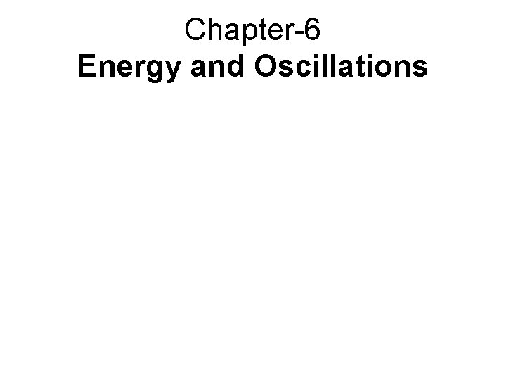 Chapter-6 Energy and Oscillations Chapter-6 Energy and Oscillations