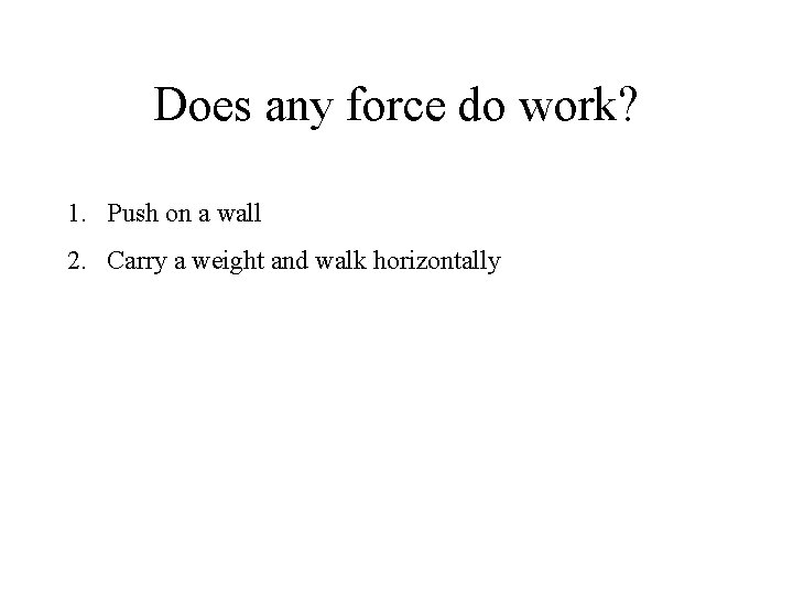 Does any force do work? 1. Push on a wall 2. Carry a weight Does any force do work? 1. Push on a wall 2. Carry a weight