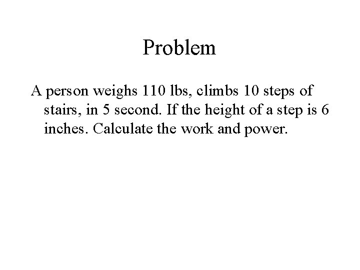 Problem A person weighs 110 lbs, climbs 10 steps of stairs, in 5 second. Problem A person weighs 110 lbs, climbs 10 steps of stairs, in 5 second.