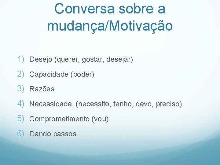 Conversa sobre a mudança/Motivação 1) Desejo (querer, gostar, desejar) 2) Capacidade (poder) 3) Razões