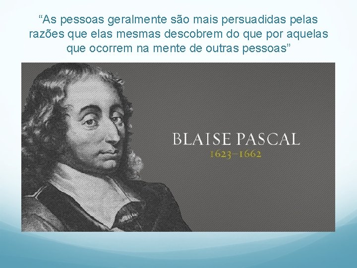 “As pessoas geralmente são mais persuadidas pelas razões que elas mesmas descobrem do que