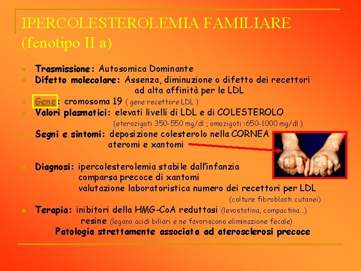 IPERCOLESTEROLEMIA FAMILIARE (fenotipo II a) n n Trasmissione: Autosomica Dominante Difetto molecolare: Assenza, diminuzione