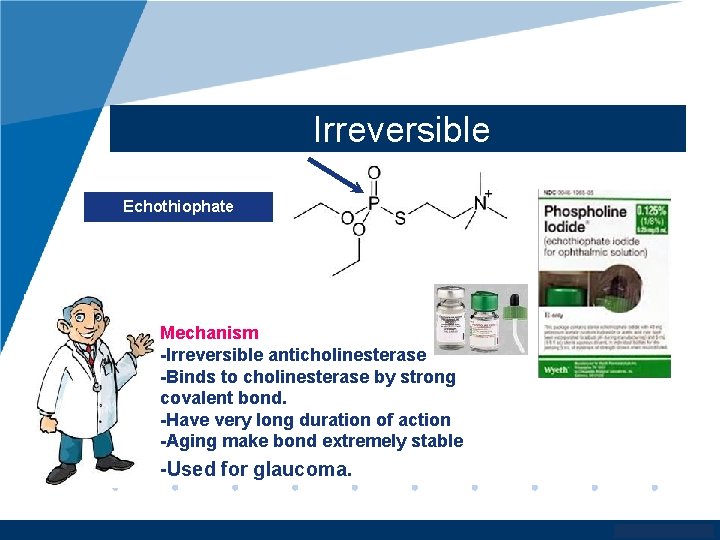 Irreversible Echothiophate Mechanism -Irreversible anticholinesterase -Binds to cholinesterase by strong covalent bond. -Have very