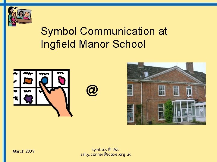 Symbol Communication at Ingfield Manor School @ March 2009 Symbols @ IMS sally. conner@scope.