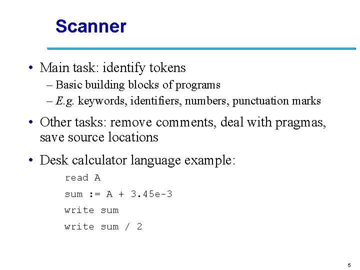 Scanner • Main task: identify tokens – Basic building blocks of programs – E.