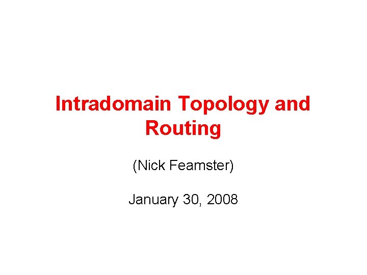 Intradomain Topology and Routing (Nick Feamster) January 30, 2008 