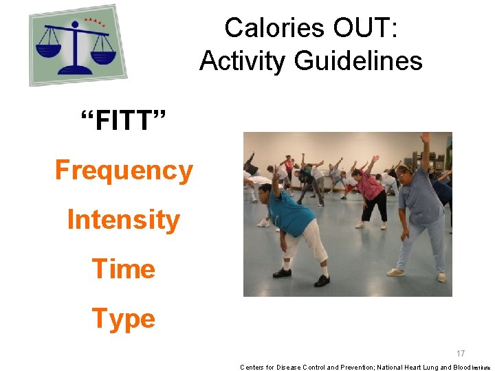 Calories OUT: Activity Guidelines “FITT” Frequency Intensity Time Type 17 Centers for Disease Control