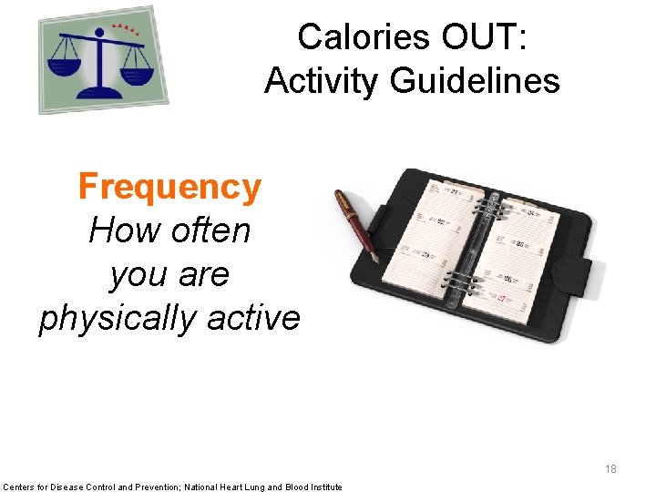 Calories OUT: Activity Guidelines Frequency How often you are physically active Centers for Disease