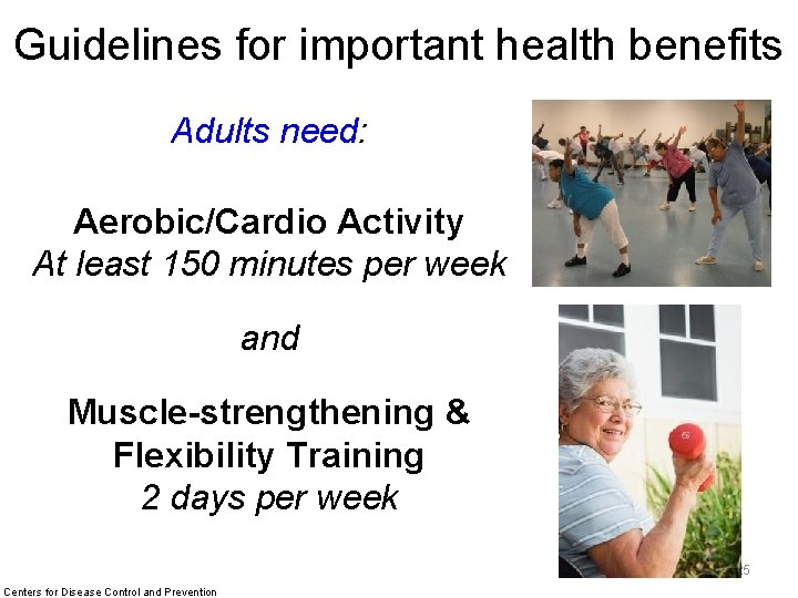 Guidelines for important health benefits Adults need: Aerobic/Cardio Activity At least 150 minutes per