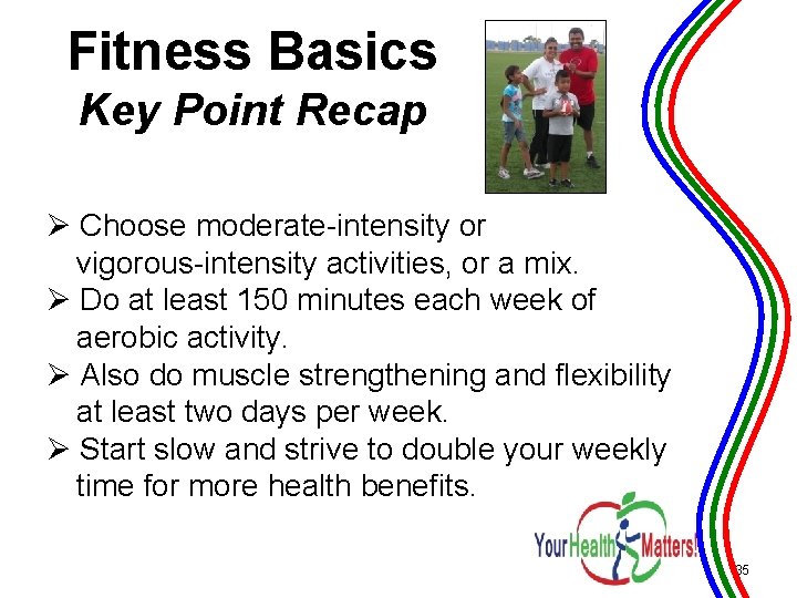 Fitness Basics Key Point Recap Ø Choose moderate-intensity or vigorous-intensity activities, or a mix.