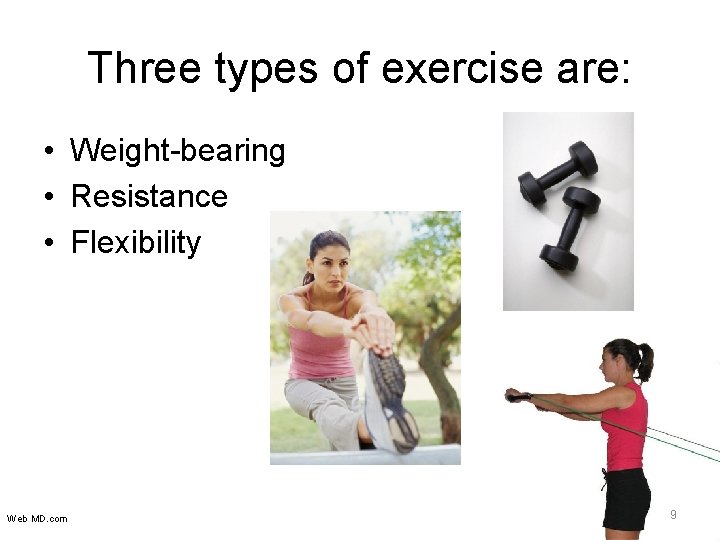 Three types of exercise are: • Weight-bearing • Resistance • Flexibility Web MD. com