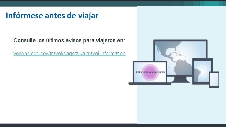 Infórmese antes de viajar Consulte los últimos avisos para viajeros en: wwwnc. cdc. gov/travel/page/zika-travel-information