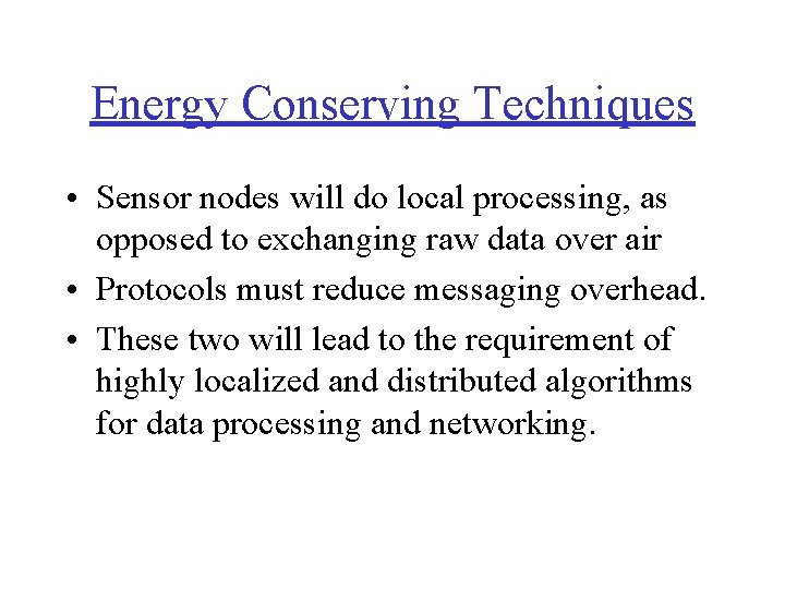 Energy Conserving Techniques • Sensor nodes will do local processing, as opposed to exchanging