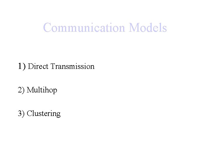 Communication Models 1) Direct Transmission 2) Multihop 3) Clustering 