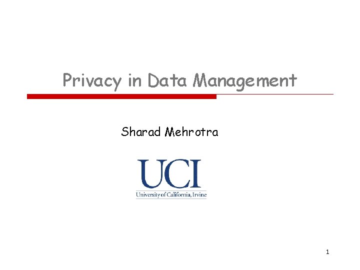 Privacy in Data Management Sharad Mehrotra 1 Privacy in Data Management Sharad Mehrotra 1