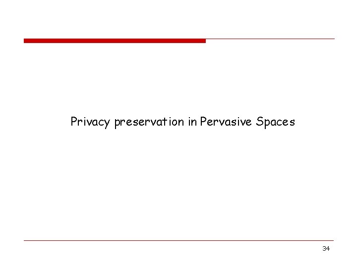 Privacy preservation in Pervasive Spaces 34 Privacy preservation in Pervasive Spaces 34