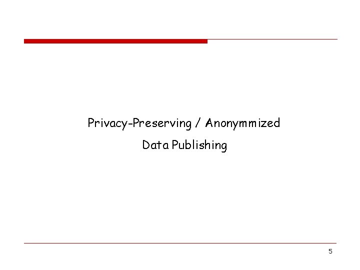 Privacy-Preserving / Anonymmized Data Publishing 5 Privacy-Preserving / Anonymmized Data Publishing 5