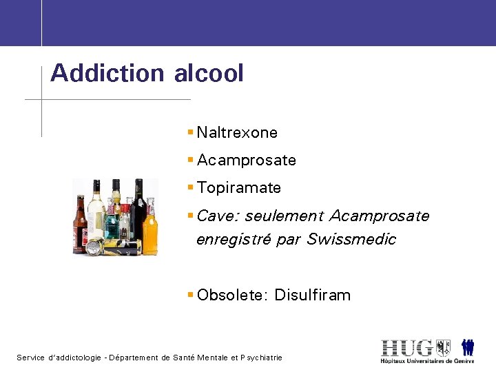 Addiction alcool § Naltrexone § Acamprosate § Topiramate § Cave: seulement Acamprosate enregistré par
