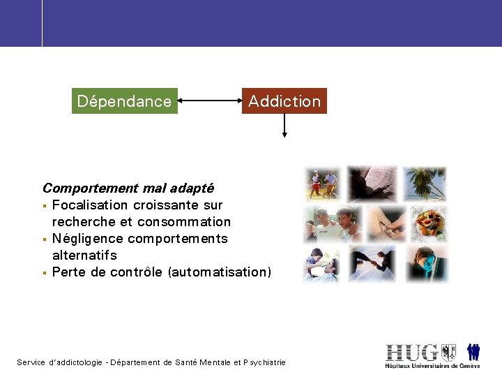 Dépendance Addiction Comportement mal adapté § Focalisation croissante sur recherche et consommation § Négligence