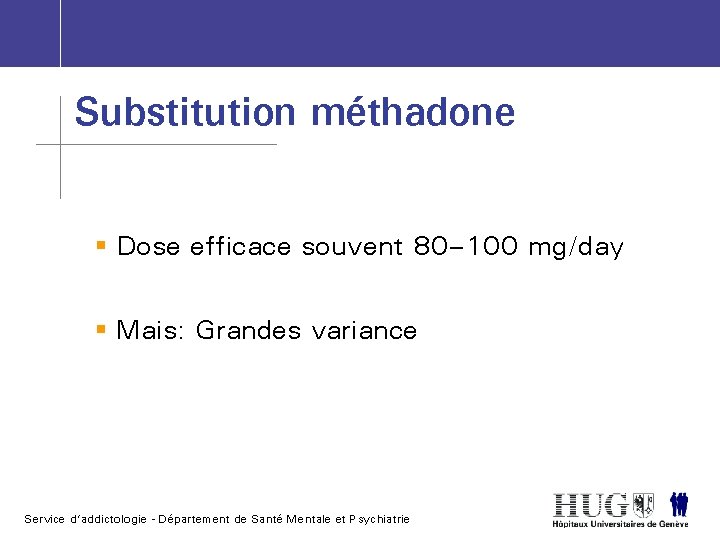 Substitution méthadone § Dose efficace souvent 80– 100 mg/day § Mais: Grandes variance Service