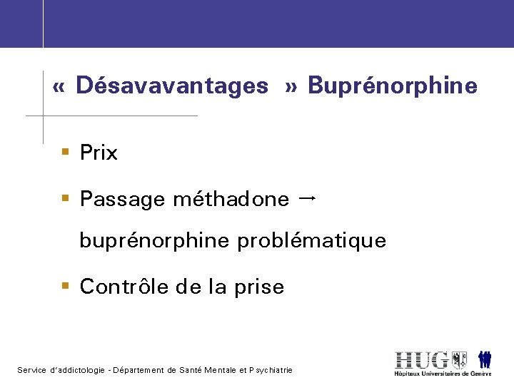  « Désavavantages » Buprénorphine § Prix § Passage méthadone buprénorphine problématique § Contrôle