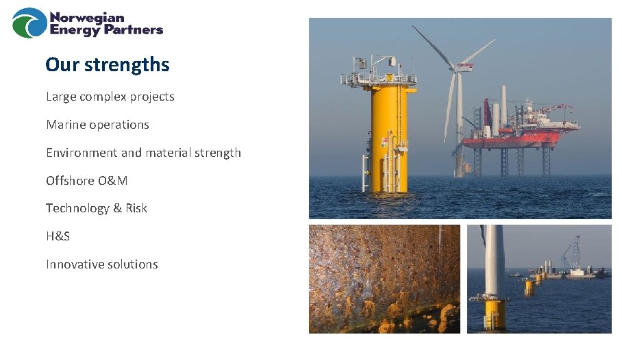 Our strengths Large complex projects Marine operations Environment and material strength Offshore O&M Technology