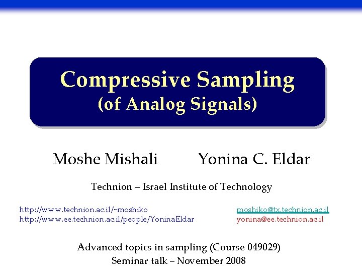 Compressive Sampling (of Analog Signals) Moshe Mishali Yonina C. Eldar Technion – Israel Institute Compressive Sampling (of Analog Signals) Moshe Mishali Yonina C. Eldar Technion – Israel Institute