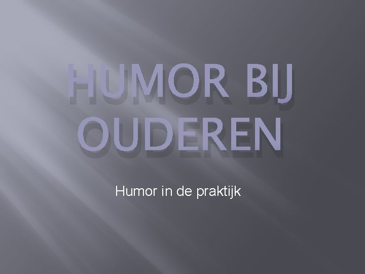 HUMOR BIJ OUDEREN Humor in de praktijk 