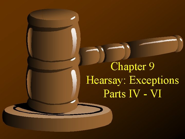 Chapter 9 Hearsay: Exceptions Parts IV - VI 