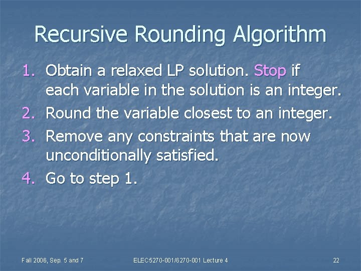 Recursive Rounding Algorithm 1. Obtain a relaxed LP solution. Stop if each variable in