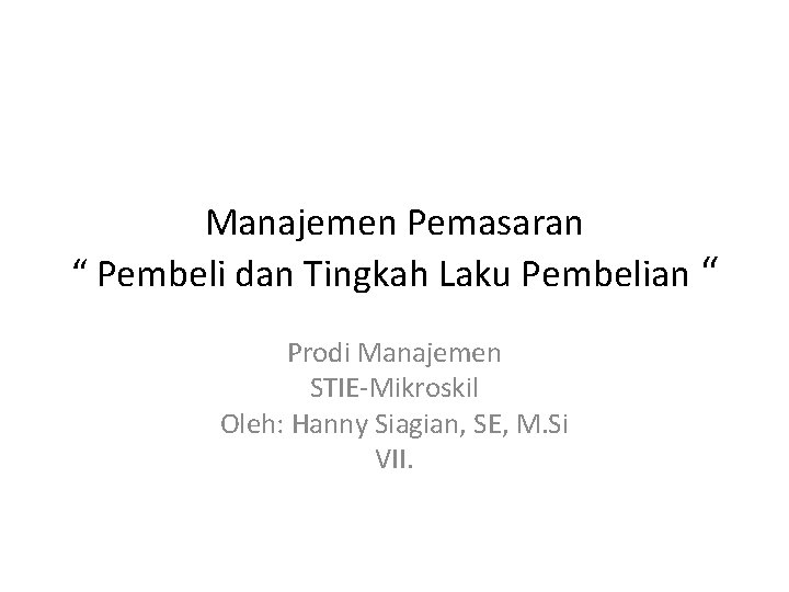 Manajemen Pemasaran “ Pembeli dan Tingkah Laku Pembelian “ Prodi Manajemen STIE-Mikroskil Oleh: Hanny