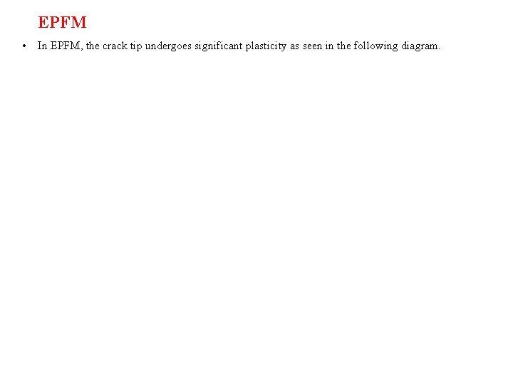 EPFM • In EPFM, the crack tip undergoes significant plasticity as seen in the EPFM • In EPFM, the crack tip undergoes significant plasticity as seen in the