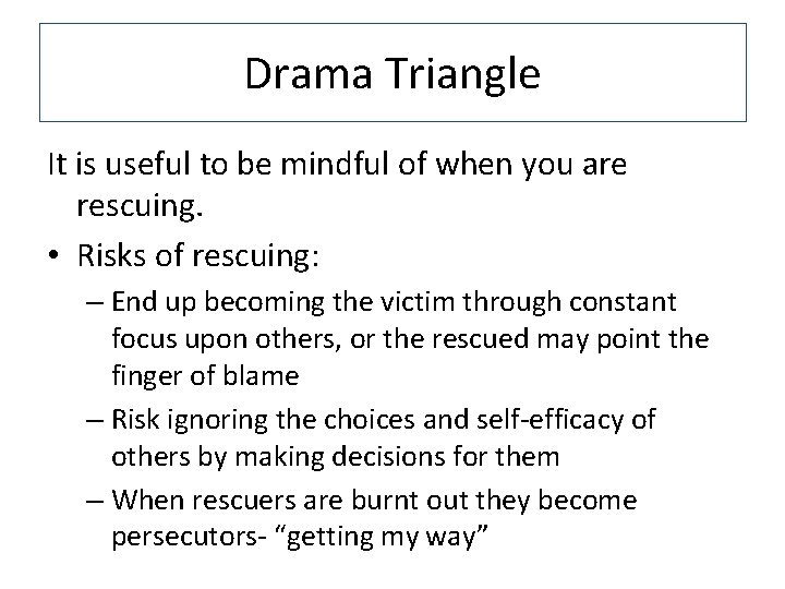 Drama Triangle It is useful to be mindful of when you are rescuing. •