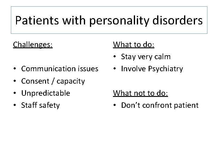 Patients with personality disorders Challenges: • • Communication issues Consent / capacity Unpredictable Staff