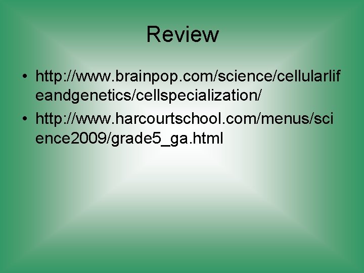 Review • http: //www. brainpop. com/science/cellularlif eandgenetics/cellspecialization/ • http: //www. harcourtschool. com/menus/sci ence 2009/grade