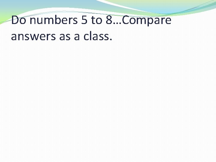 Do numbers 5 to 8…Compare answers as a class. 