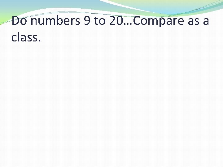 Do numbers 9 to 20…Compare as a class. 