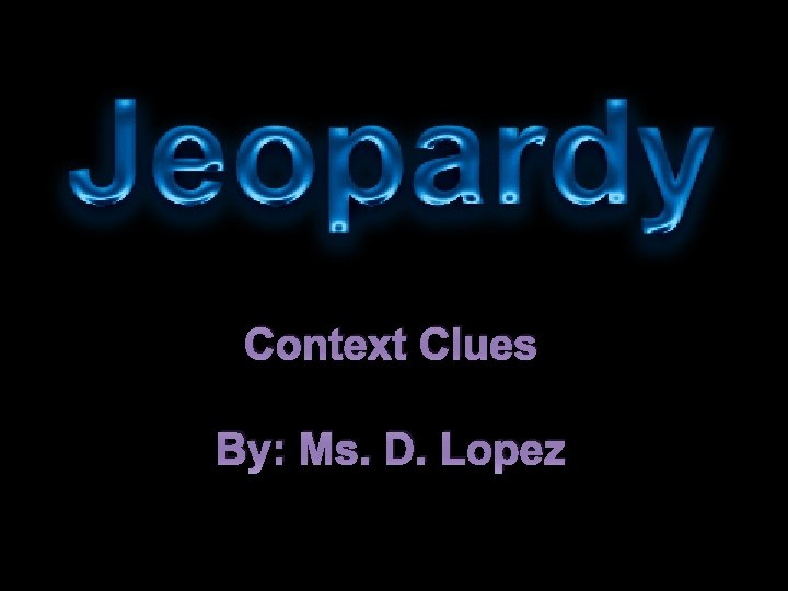 Context Clues By: Ms. D. Lopez 