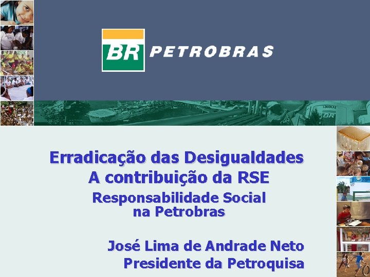 Erradicação das Desigualdades A contribuição da RSE Responsabilidade Social na Petrobras José Lima de