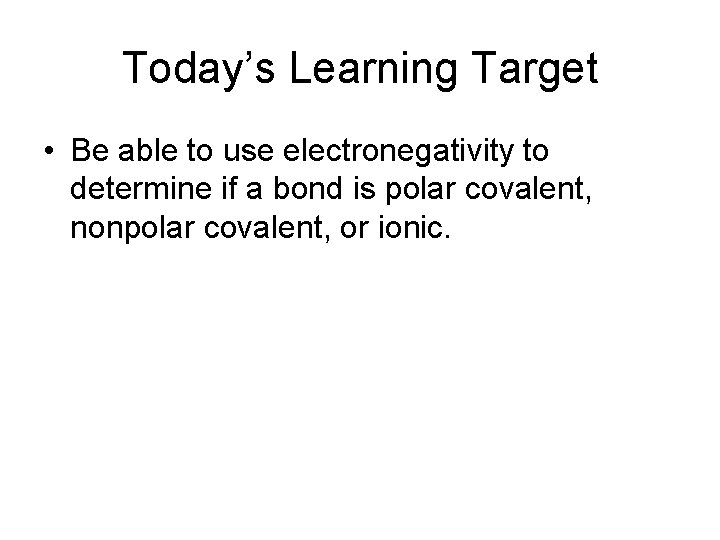 Today’s Learning Target • Be able to use electronegativity to determine if a bond Today’s Learning Target • Be able to use electronegativity to determine if a bond