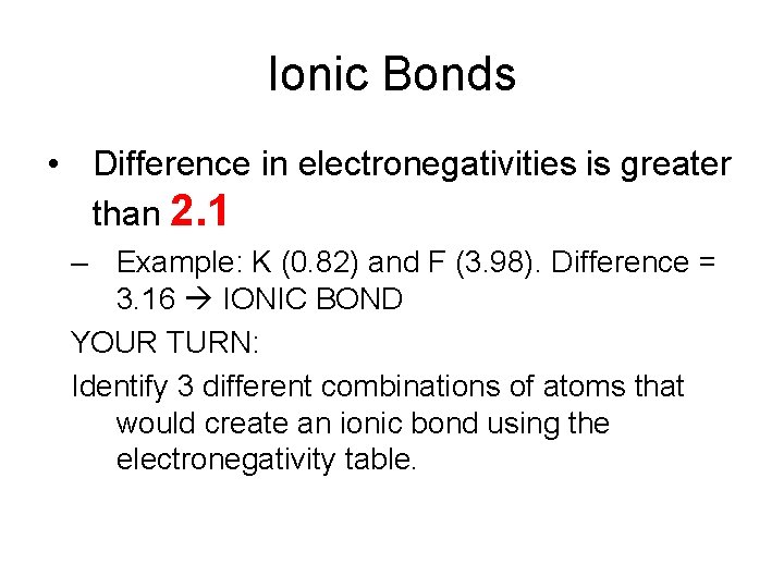 Ionic Bonds • Difference in electronegativities is greater than 2. 1 – Example: K Ionic Bonds • Difference in electronegativities is greater than 2. 1 – Example: K