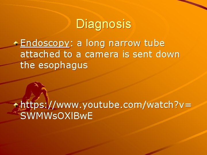 Diagnosis Endoscopy: a long narrow tube attached to a camera is sent down the